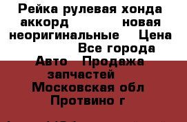 Рейка рулевая хонда аккорд 2003-2007 новая неоригинальные. › Цена ­ 15 000 - Все города Авто » Продажа запчастей   . Московская обл.,Протвино г.